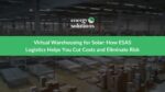 Virtual Warehousing for Solar: How ESAS Logistics Helps You Cut Costs and Eliminate Risk , 2025 USA Solar