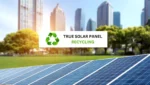 Embracing True Solar Panel Recycling: A Step Towards a Sustainable Future
